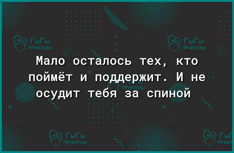 Мало осталось тех КТО поймёт и поддержит И не осудит тебя за спиной
