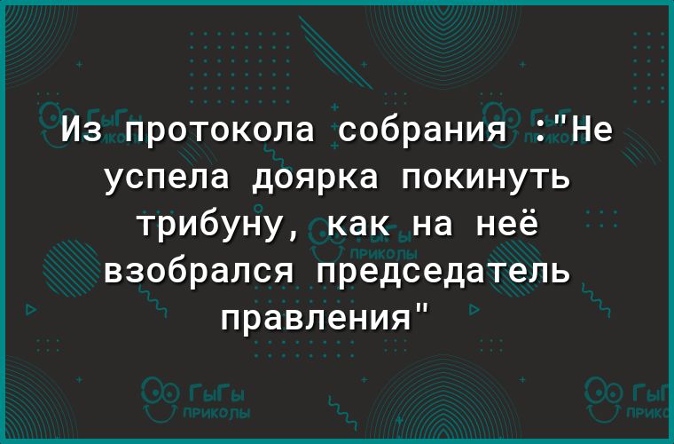 Из протокола собрания Не успела доярка покинуть трибуну как на неё взобрался председатель правления