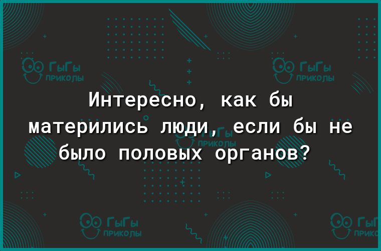 Интересно как бы МдТеРИЛИСЬ ЛЮДИ если бы не бЫЛО ПОЛОВЫХ органов