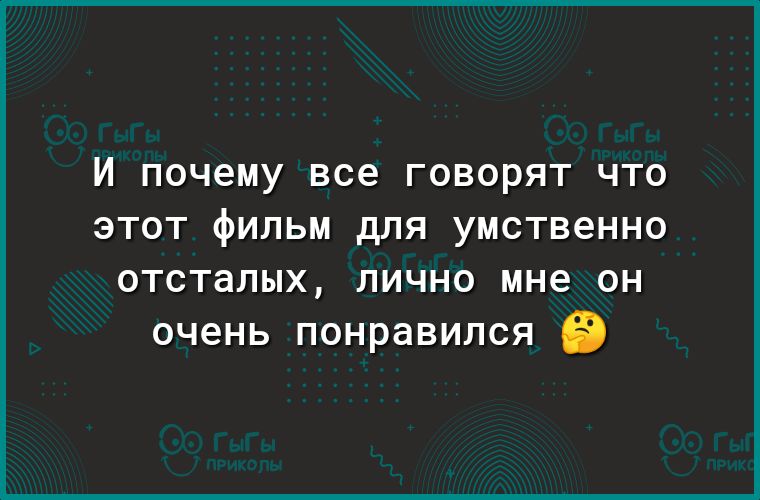 И почему все ГОВОРЯТ ЧТО ЭТОТ фильм для умственно отсталых лично мне он очень понравился 5