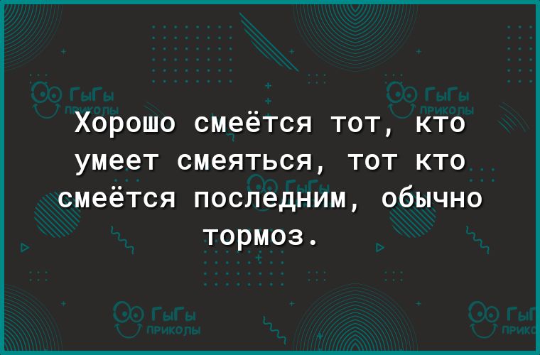Хорошо смеётся тот кто умеет смеяться тот кто смеётся последним обычно тормоз