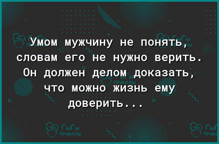 Умом мужчину не понять словам его не нужно верить Он должен делом доказать что можно жизнь ему доверить