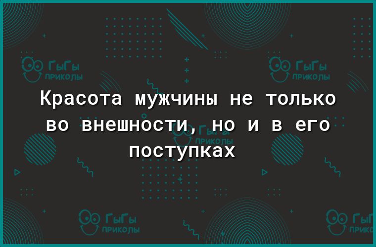 Красота МУЖЧИНЫ не ТОЛЬКО ВО ВН6ШН00ТИ НО И В его ПОСТУПКдХ