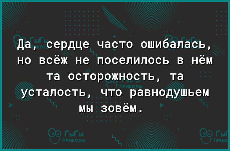 Да сердце часто ошибалась но всёж не поселилось в нём та осторожность та усталость что равнодушьем мы зовём