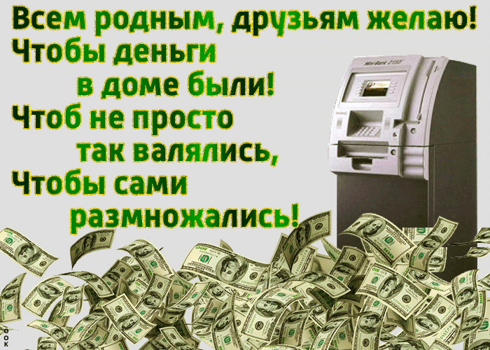 Всем родным дрчзьям желаю Чтобы деньги в доме были Чтоб не просто так валялись Чтобы сами размножались