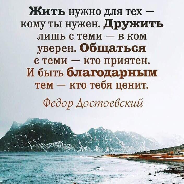 Жить нужно для тех кому ты нужен дружить лишь с теми в ком уверен Общаться с теми кто приятен И быть благодарным тем кто тебя ценит Федор Достоебский