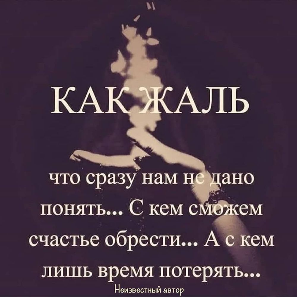 что сразу нам понять С кем 0 счастье обрести А кем ЛИШЬ время ПОТСРЯТЬ Неизвестный ЗВТОР