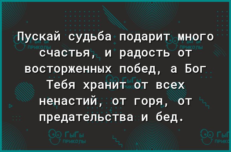 Пускай судьба подарит много счастья и радость от восторженных побед а Бог Тебя хранит от всех ненастий от горя от предательства и бед