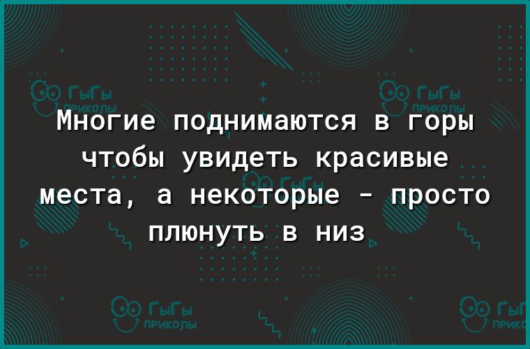 Многие ПОДНИМдЮТСЯ В ГОРЫ ЧТООЫ увидеть красивые МОСТд а некоторые _ ПРОСТО ППЮНУТЬ В НИЗ