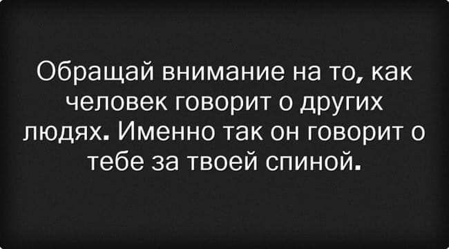обращай внимание на то как человек говорит о других людях Именно так он говорит о тебе за твоей спиной