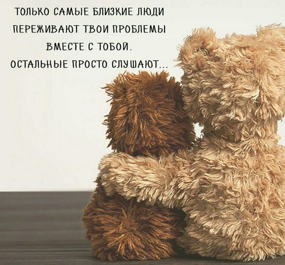 ТОЛЬКО САМЫЕ БЛИЗКИЕ ЛЮДИ ПЕРЕЖИВАЮТ ТВОИ ПРОБЛЕМЫ ВМЕСТЕ С ТОБОЙ ОСТАЛЬНЫЕ ПРОСТО СЛУШАЮТ