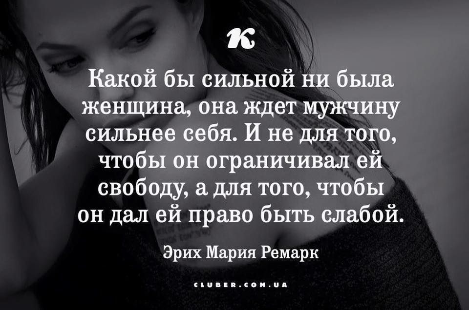 к Какой бы сильной ни была женщина она ждет мужчину сильнее себя И не для того чтобы он ограничивал ей свободу а для того чтобы он дал ей право быть слабой Эрих Мария Ремарк сьпцсципд