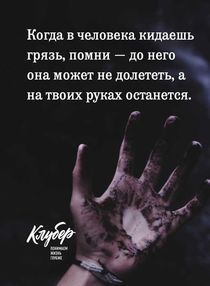 Когда в человека кидаешь грязь помни до него она может не долететь на твоих руках останется ппииипм жизнь ГМБЖЕ