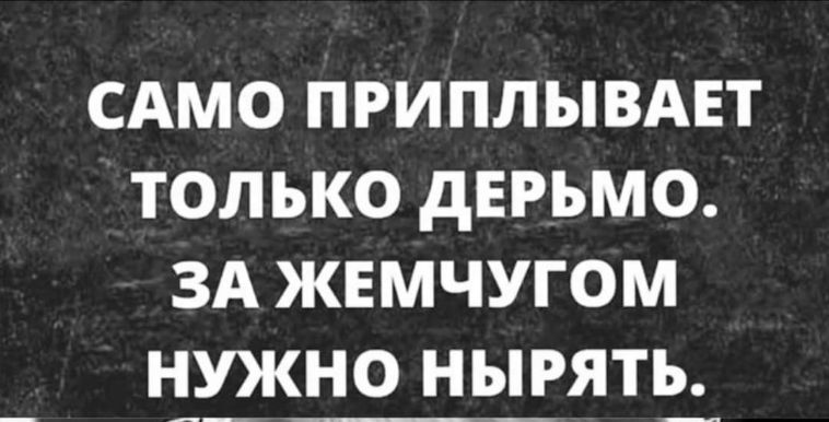 САМО ПРИПЛЫВАЕТ ТОЛЬКО дЕРЬМО ЗА ЖЕМЧУГОМ НУКН0 НЫРЯТЬ_