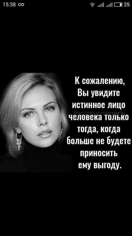 1538 ШШ 25 К сожалению Вы увидите истинное лицо человека только тогда когда больше не Будете приносить ему выгоду