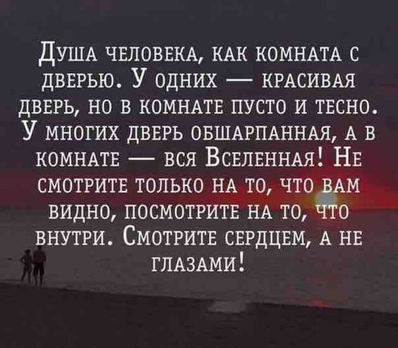 ДУША ЧЕЛОВЕКА КАК КОМНАТА с двврью У одних КРАСИВАЯ двврь но в КОМНАТЕ пусто и твсно У многих дВЕРЬ ОБШАРПАННАЯ А в КОМНАТЕ вся ВСЕЛЕННАЯ НЕ СМОТРИТЕ только НА ТО что м видно ПОСМОТРИТЁ нА то О внутри СМОТРИТЕ СЕРДЦЕМ А НЕ ГЛАЗАМИ