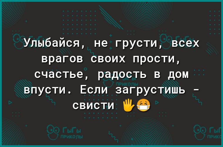 Улыбайся не грусти всех врагов своих прости счастье радость в дом впусти Если загрустишь свисти