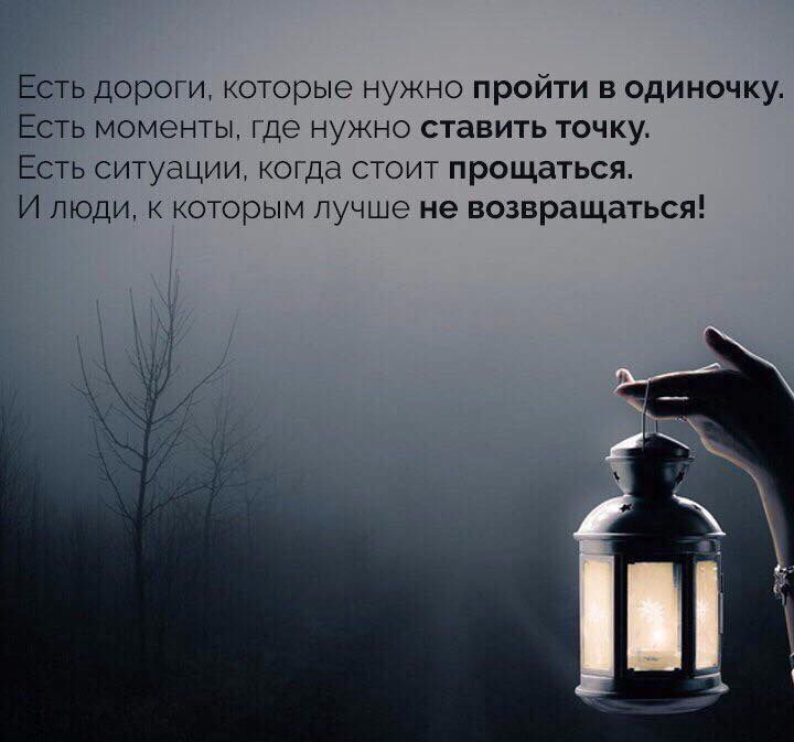 ЕСТЬ ДОРОГИ КОТОРЫЭ НУЖНО ПРОЙТИ В ОДИНОЧКУ ЕСТЬ МОМЭНТЫ где НУЖНО ставить ТОЧКУ ЕСТЬ ситуации когда СТОИТ ПРОЩЗТЬСЯ И ЛЮДИ К КОТОРЫМ ЛУЧШЭ не ВОЗВРЭЩЗТЬСЯ