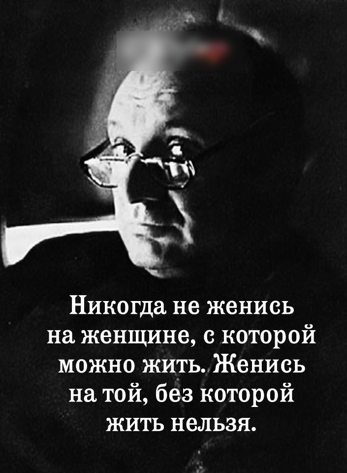 Никогда не женись на женщине с которой можно житьЖенись на той без которой жить нельзя