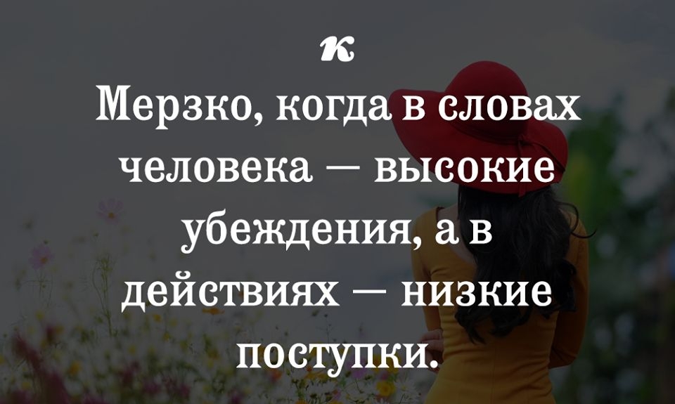 к Мерзко когда в словах человека высокие убеждения в действиях низкие поступки