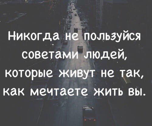 в Никогд_а неёпользуйся советами Ёпюдей которые живут не так как мечтаете жить вы