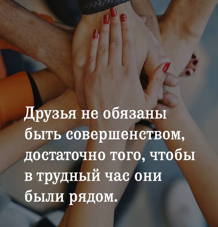 Друзья не обязаны быть совершенством достаточно того чтобы в трудный час они были рядом