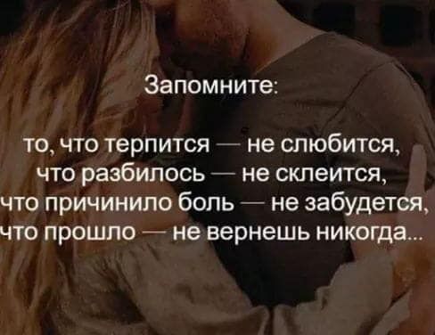 Запомните то что терпится не влюбится что разбилось не склеится что причинило бопь не забудется что прошло 4 не вернешь никогда