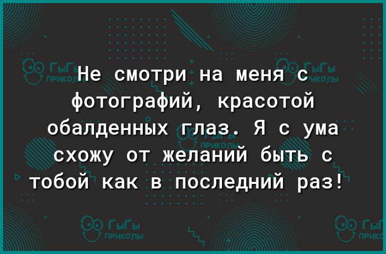 Не смотри на меня с фотографий красотой обалденных глаз Я с ума схожу от желаний быть с тобой как в последний раз