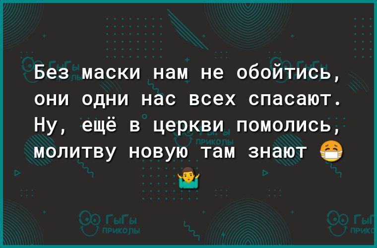 Без маски нам не обойтись они одни нас всех спасают Ну ещё в церкви помолись молитву новую там знают іі