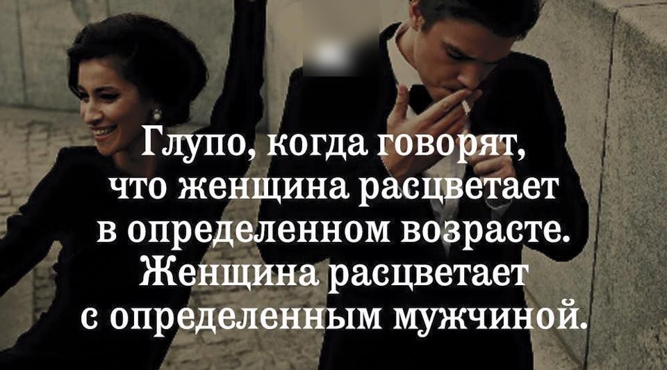 Глупо когда говорят что женщина расцветает в определенном возрасте Женщина расцветает определенным мужчиной