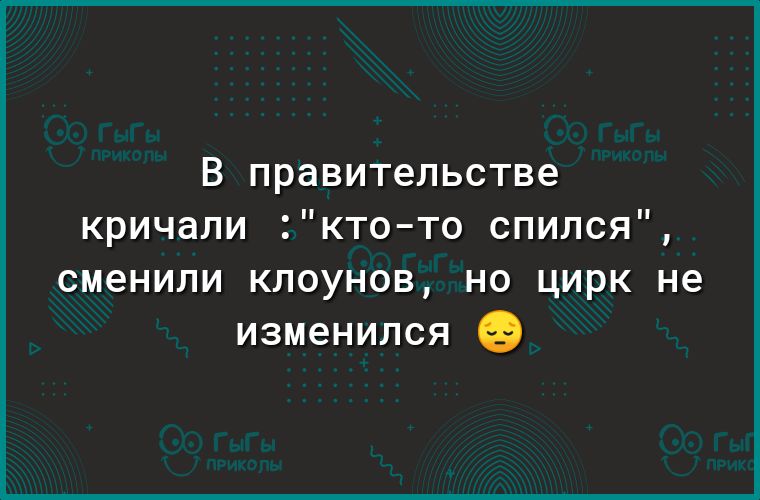В правительстве кричали кто то спился сменили клоунов но цирк не изменился
