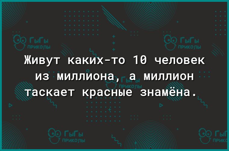 Живут какихто 16 человек из миллиона а МИЛЛИОН таскает красные знамёна