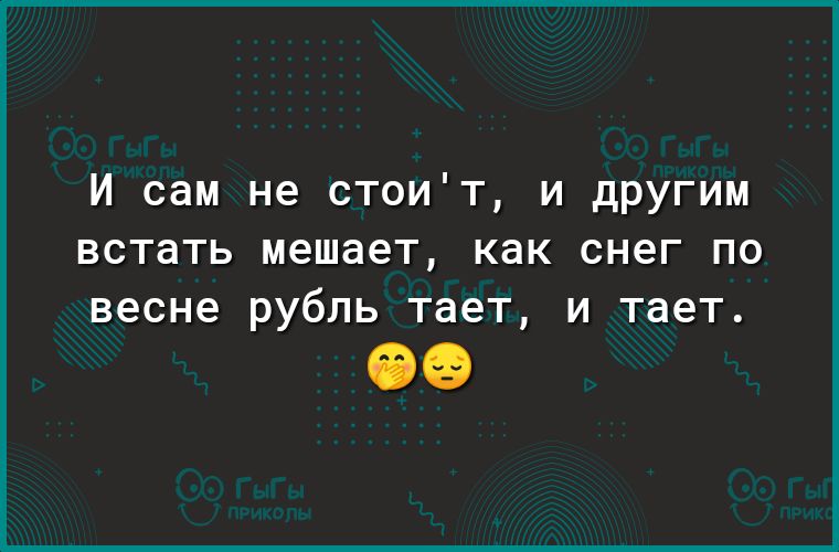 И сам не стоит и другим встать мешает как снег по весне рубль тает и тает