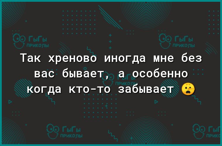 Так хреново иногда мне без вас бывает а особенно когда ктото забывает