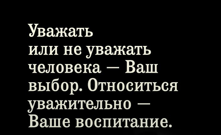 Уважает ваше. Уважать или не уважать человека ваш выбор. Уважать или не уважать человека ваш выбор относиться. Уважать человека ваш выбор относиться уважительно ваше воспитание. Относиться уважительно ваше воспитание.