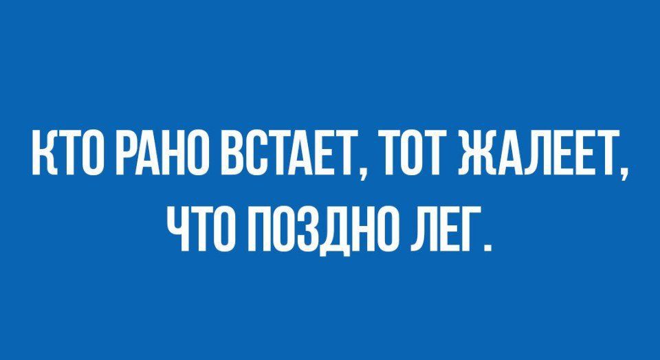 КТО РАНО ВВТАЕТ ТОТ ЖАЛЕЕТ ЧТО ПОЗДНО ЛЕГ