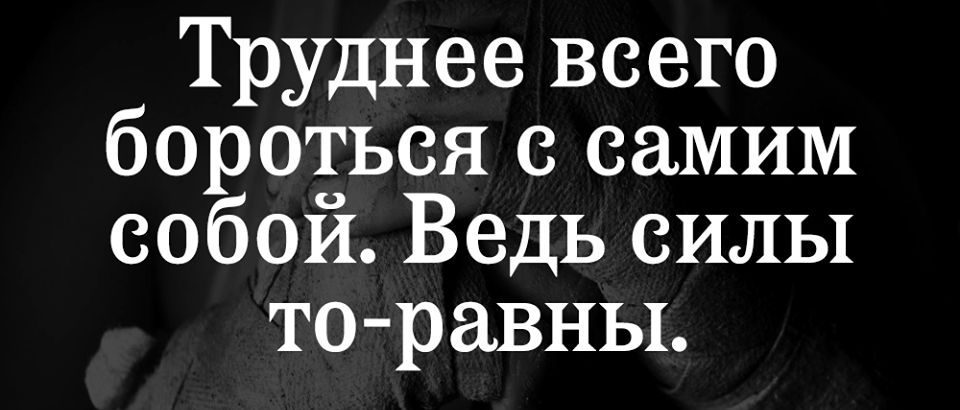 Труднее всего бороться с самим собой Ведь силы то равны