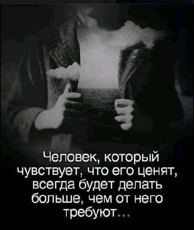 Человек который чувствует что его ценят всегда будет делать больше чем от него требуют