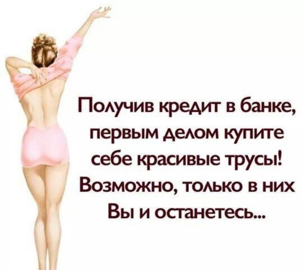 ПОАучив кредит в банке первым деюм купите себе красивые трусы Возможно тоько в них 1 Вы и останетесь