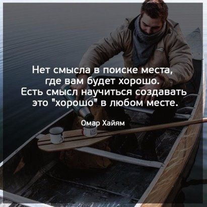 НЕТ смысла В поиске места где вам будет хорошо ЕСТЬ СМЫСП научиться СОЗДБВЗТЬ это хорошо в любом места Омар Хайям и и _