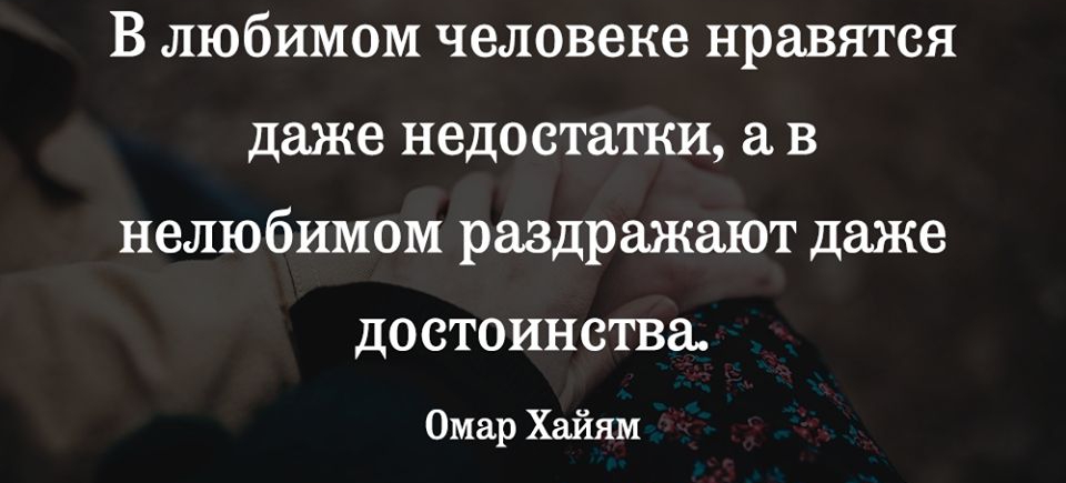 В любимом человеке нравятся даже недостатки а в нелюбимом раздражают даже достоинства Омар Хайям