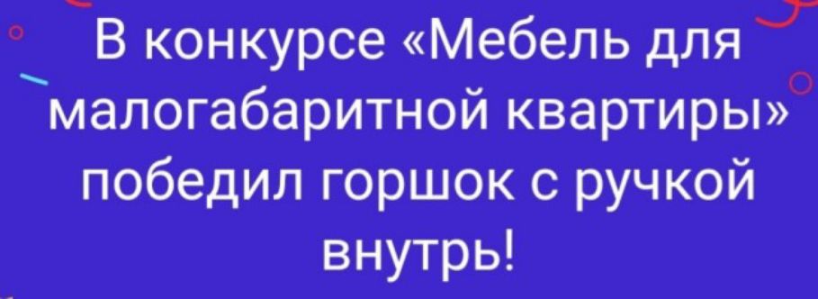 В конкурсе Мебель для _ малогабаритнойквартирьш победил горшок с ручкой внутрь