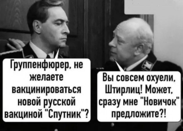 Группенфюрер не желаете Вы совсем охуели вакцинироваться Штирлиц Может новой русской сразу мне Новичок вакциной Спутник предложите