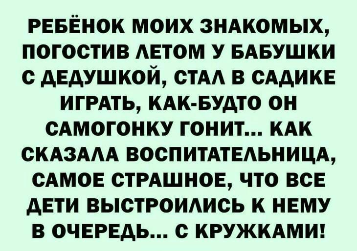 РЕБЕНОК МОИХ ЗНАКОМЫХ ПОГОСТИВ АЕТОМ У БАБУШКИ С АЕАУШКОЙ СТАА В СААИКЕ ИГРАТЬ КАК БУДТО ОН САМОГОНКУ ГОНИТ КАК СКАЗААА ВОСПИТАТЕАЬНИЦА САМОЕ СТРАШНОЕ ЧТО ВСЕ АЕТИ ВЫСТРОИАИСЬ К НЕМУ В ОЧЕРЕДЬ С КРУЖКАМИ