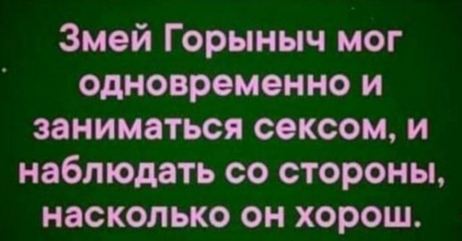 Змей Горыныч мог одновременно и заниматься сексом и наблюдать со стороны насколько он хорош
