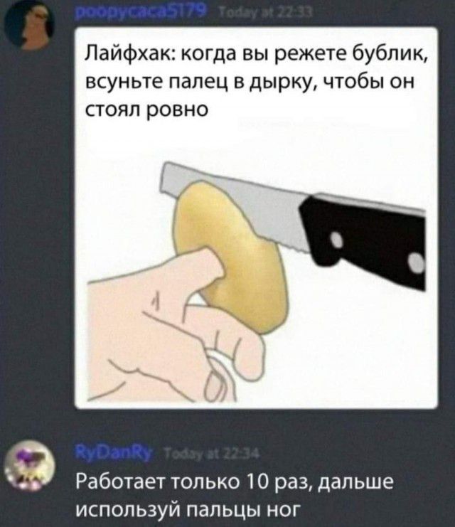 Лайфхак когда вы режете бублик всуньте палец в дырку чтобы он стоял ровно Работает только 10 раз дальше используй пальцы ног