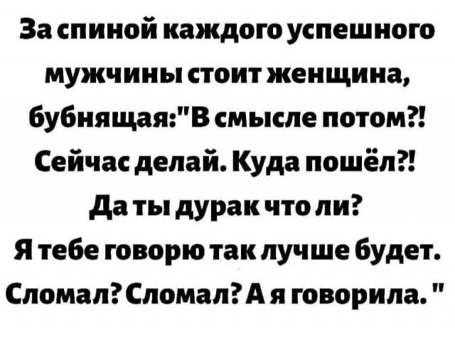 За спиной каждого успешного мужчины стоит женщина бубнящаяВ смысле потом Сейчас делай Куда пошёл да ты дурак что ли Я тебе говорю так лучше будет Спомап СломалА я говорила