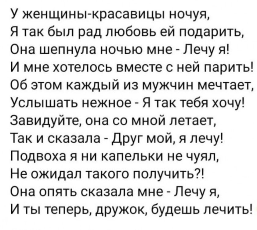 У женщины красавицы ночуя Я так был рад любовь ей подарить Она шепнула ночью мне Лечу я И мне хотелось вместе с ней парить Об этом каждый из мужчин мечтает Услышать нежное Я так тебя хочу Завидуйте она со мной летает Так и сказала Друг мой я лечу Подвоха я ни капельки не чуял Не ожидал такого получить Она опять сказала мне Лечу я И ты теперь дружок будешь лечить