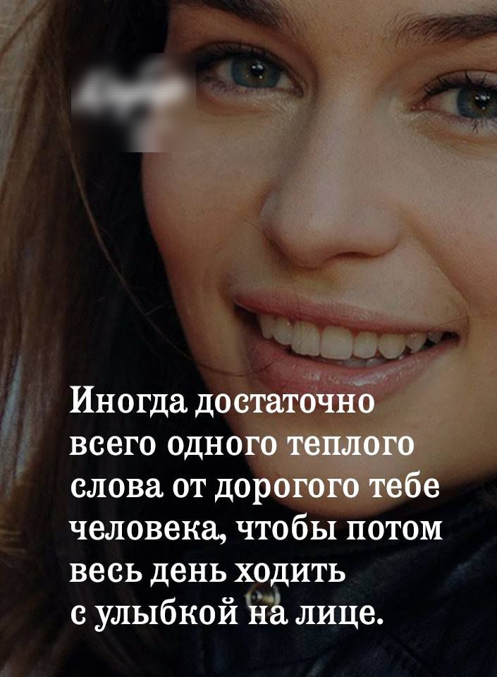 Иногда до статочно всего одного теплого слова от дорогого тебе человека чтобы потом весь день ходить с улыбкой на лице