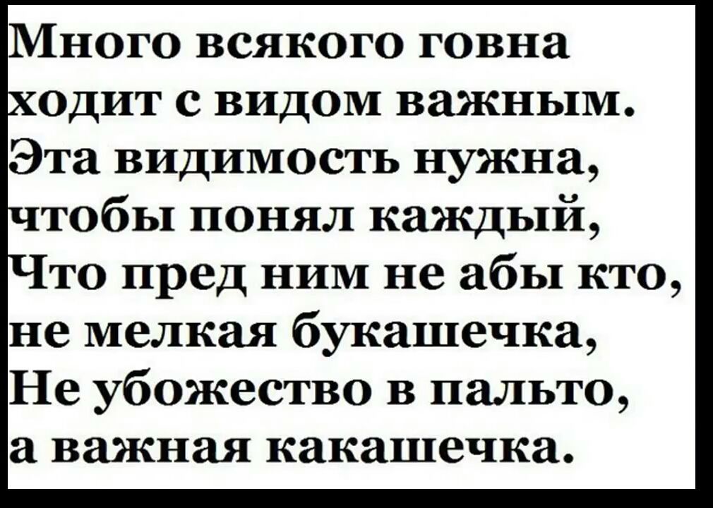 Много всякого говна ОДИТ с видом важным Эта видимость нужна тобы понял каждый то пред ним не абы кто не мелкая букашечка Не убожество в пальто а важная какашечка